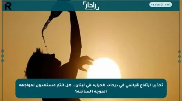 تحذير: ارتفاع قياسي في درجات الحرارة في لبنان.. هل أنتم مستعدون لمواجهة الموجة الساخنة؟